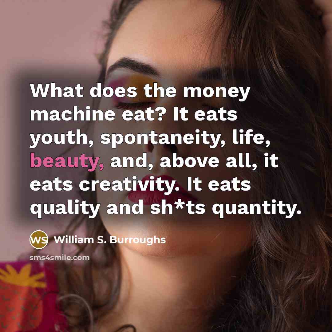 “What does the money machine eat? It eats youth, spontaneity,…” quote by William S. Burroughs