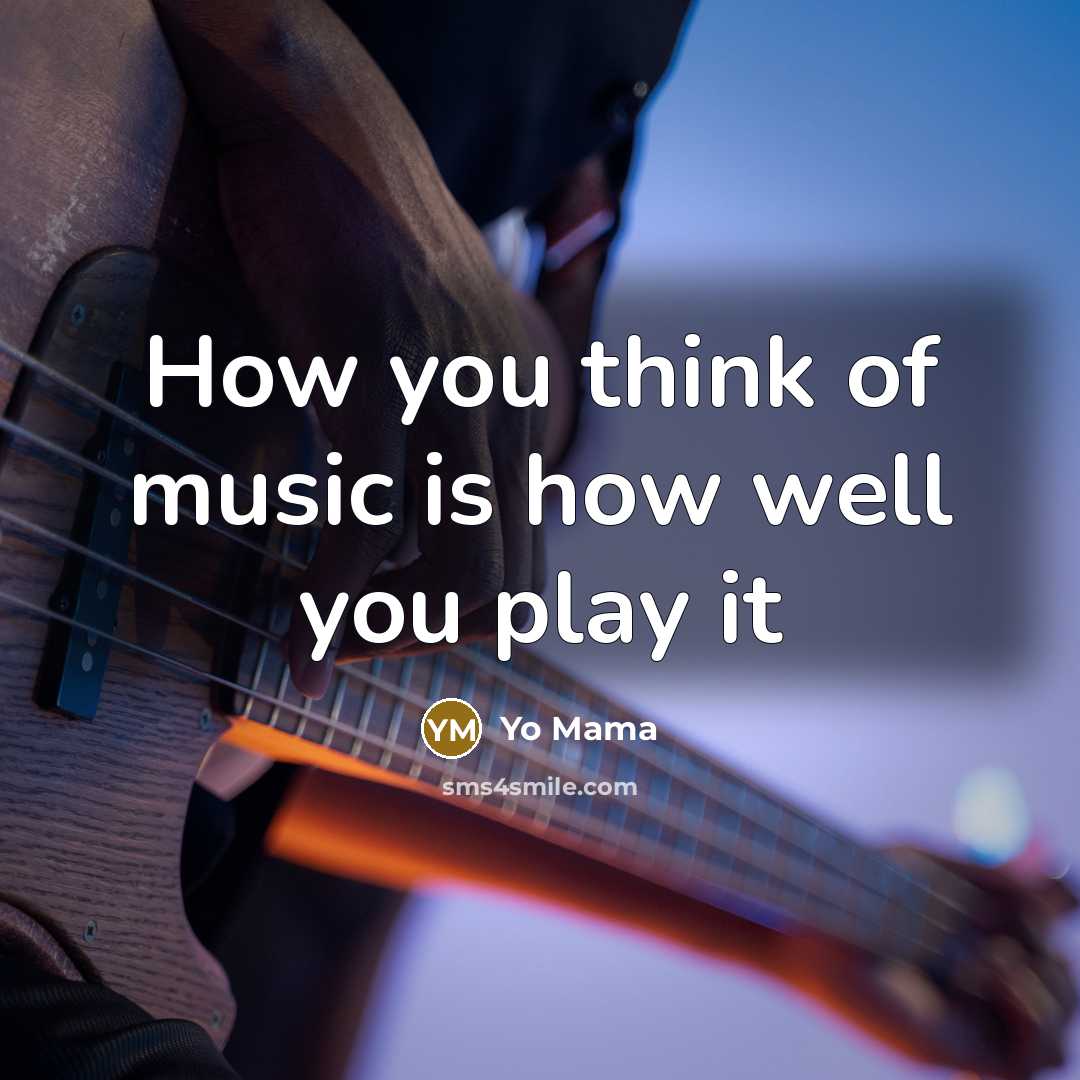 “How you think of music is how well you play…” quote by Yo Mama