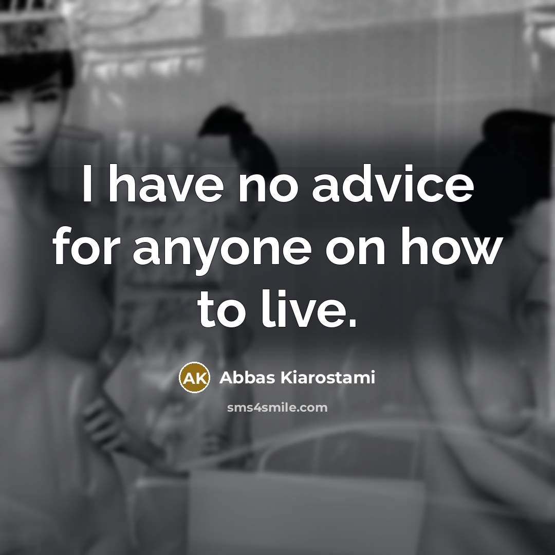 “I have no advice for anyone on how to live.…” quote by Abbas Kiarostami