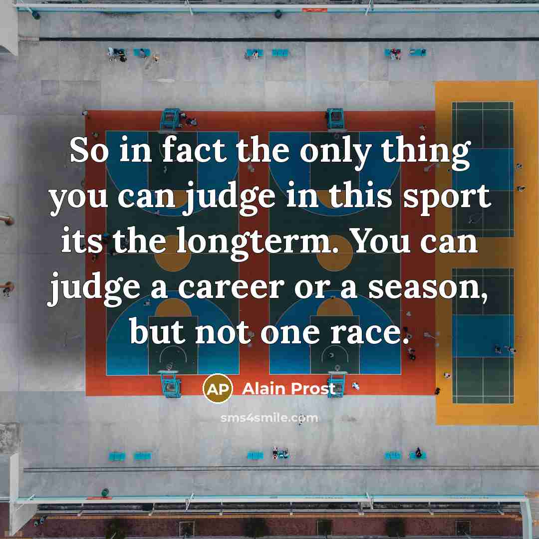 “So in fact the only thing you can judge in…” quote by Alain Prost