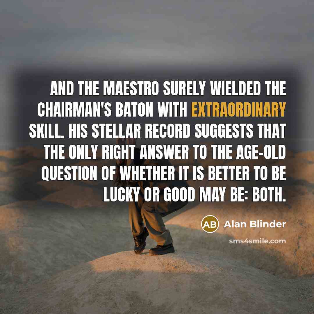 “And the maestro surely wielded the chairman's baton with extraordinary…” quote by Alan Blinder