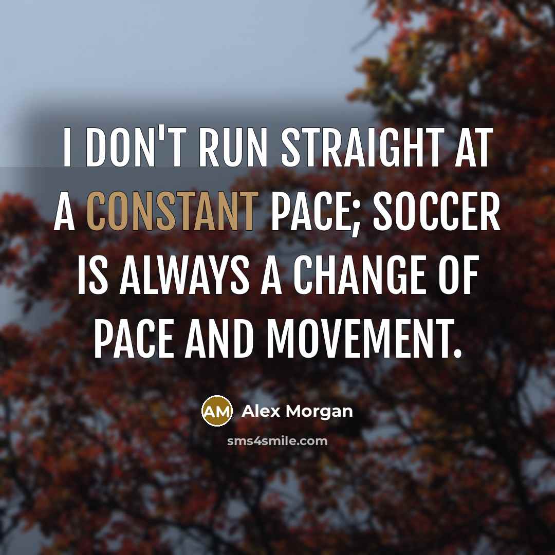 “I don't run straight at a constant pace; soccer is…” quote by Alex Morgan