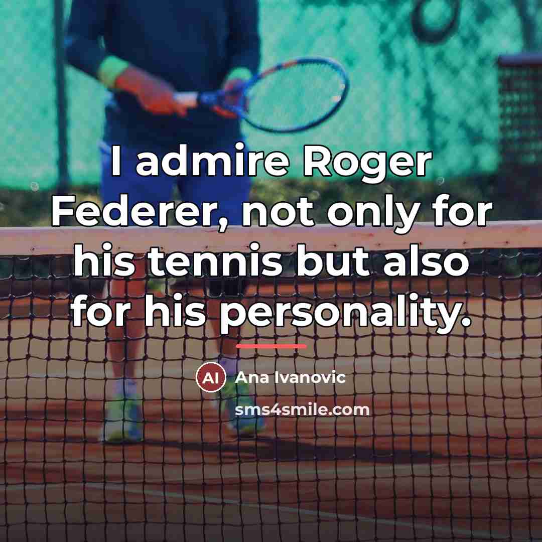 “I admire Roger Federer, not only for his tennis but…” quote by Ana Ivanovic