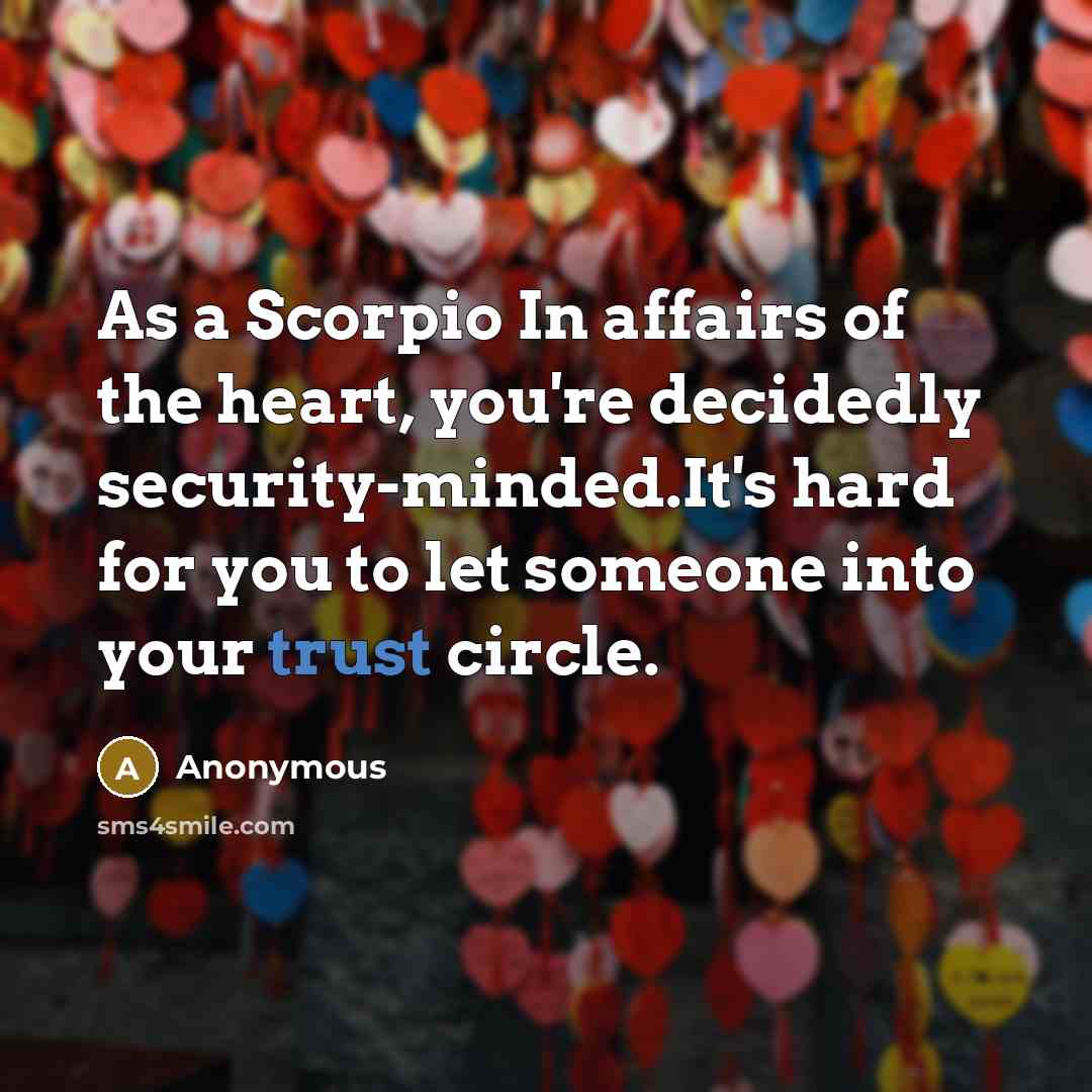 “As a Scorpio In affairs of the heart, you're decidedly security-minded.It's hard for you to let someone into your trust circle.” quote by Anonymous