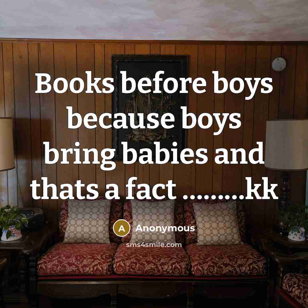 “Books before boys because boys bring babies and thats a fact ………kk” quote by Anonymous