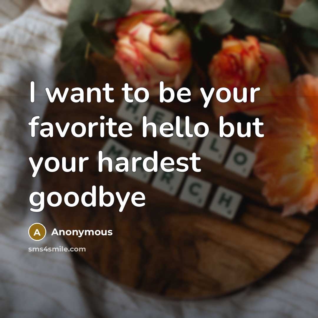 “I want to be your favorite hello but your hardest goodbye” quote by Anonymous