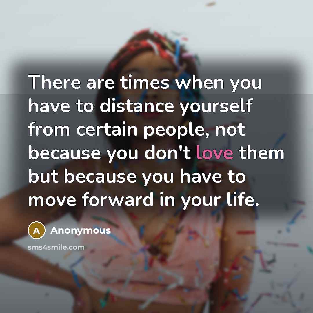 “There are times when you have to distance yourself from…” quote by Anonymous