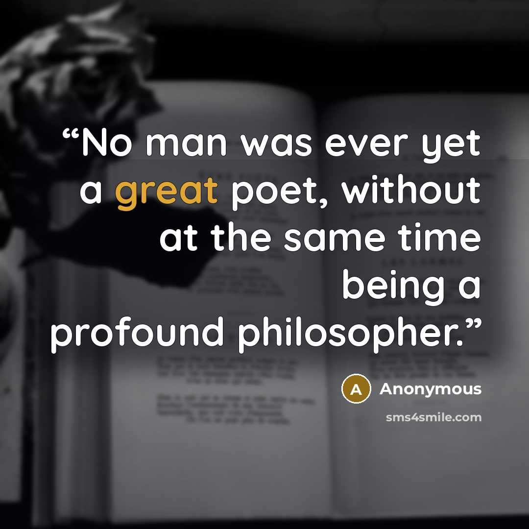“No man was ever yet a great poet, without at the same time being a profound philosopher.” quote by Anonymous