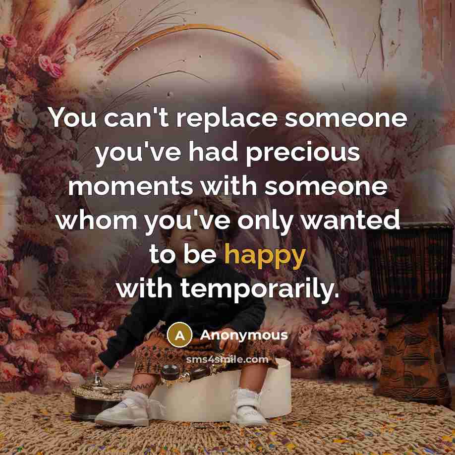 “You can't replace someone you've had precious moments with someone…” quote by Anonymous