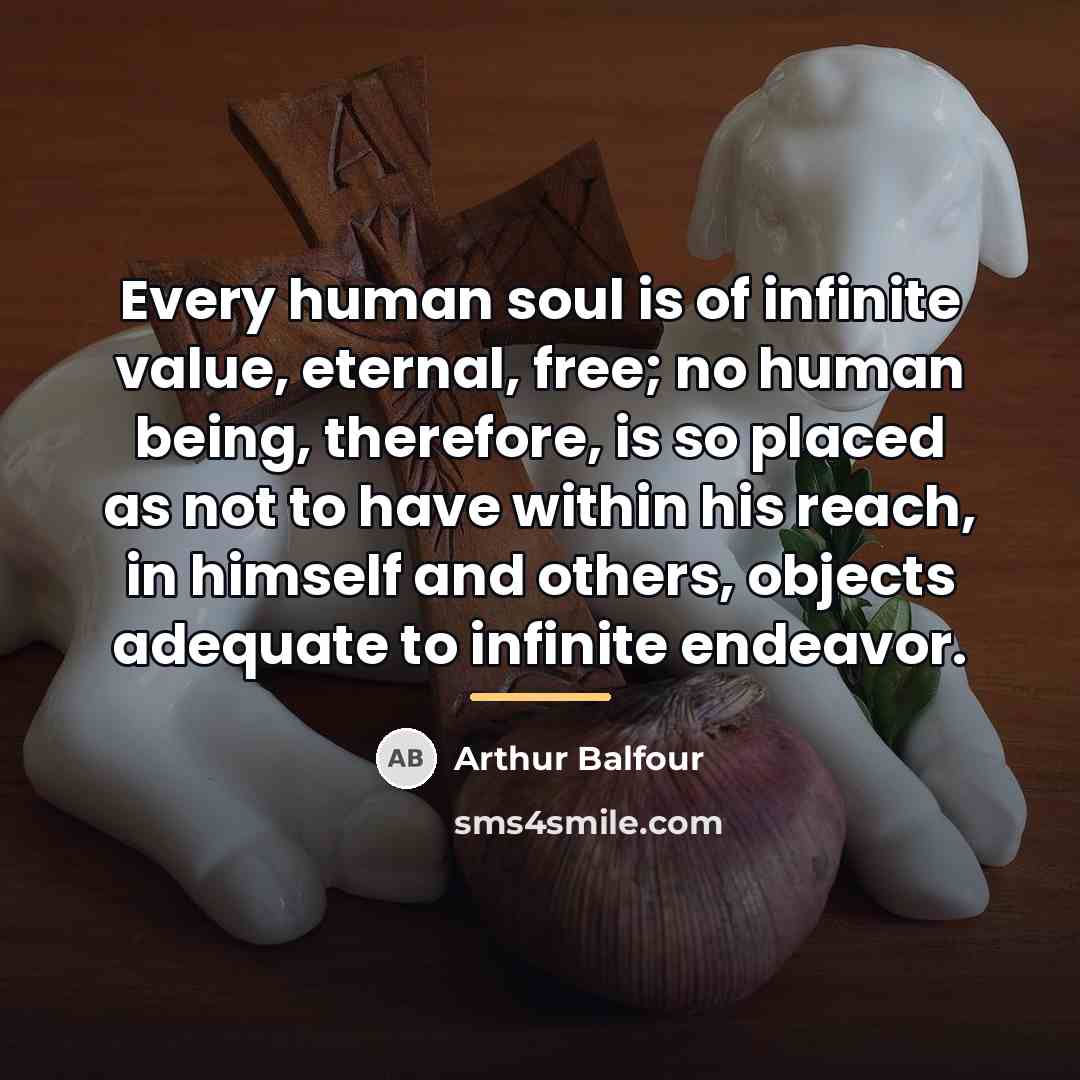 “Every human soul is of infinite value, eternal, free; no…” quote by Arthur Balfour