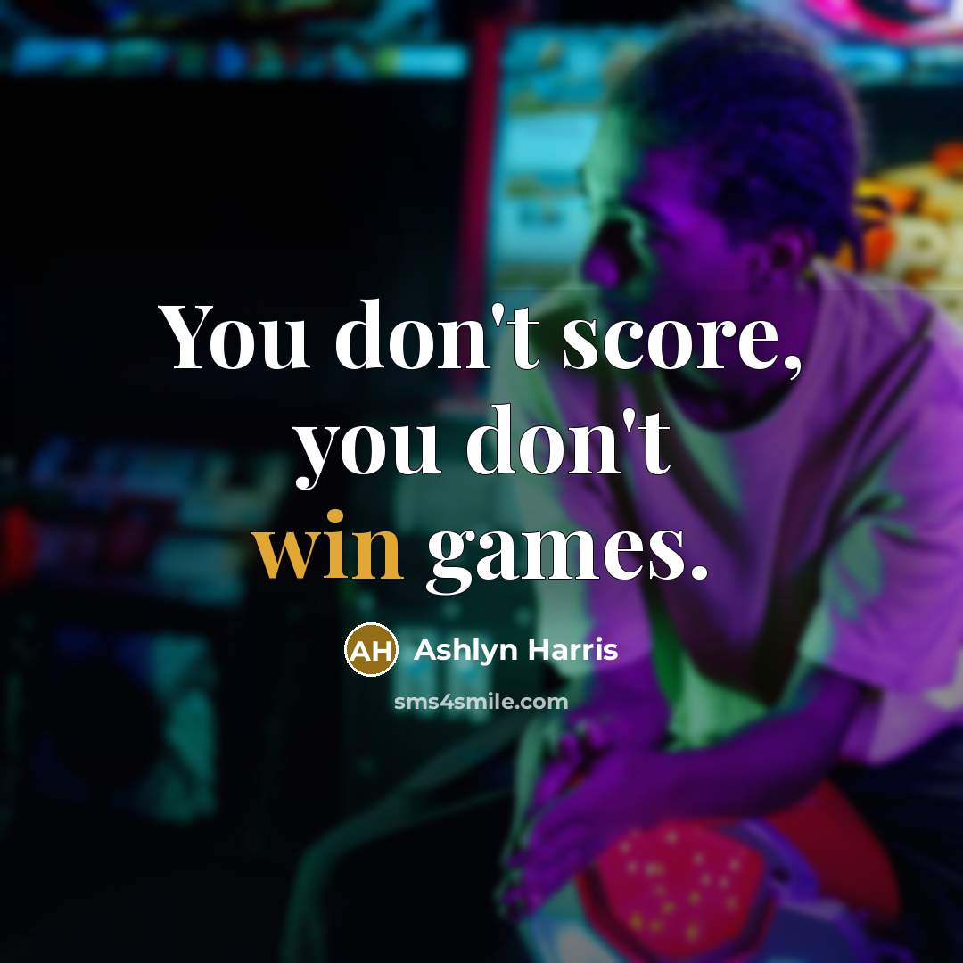“You don't score, you don't win games.” quote by Ashlyn Harris