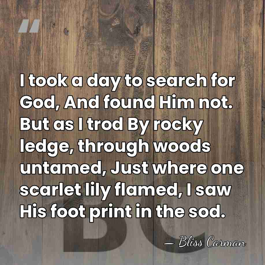 I took a day to search for God, And found Him not.&hellip; - Bliss Carman