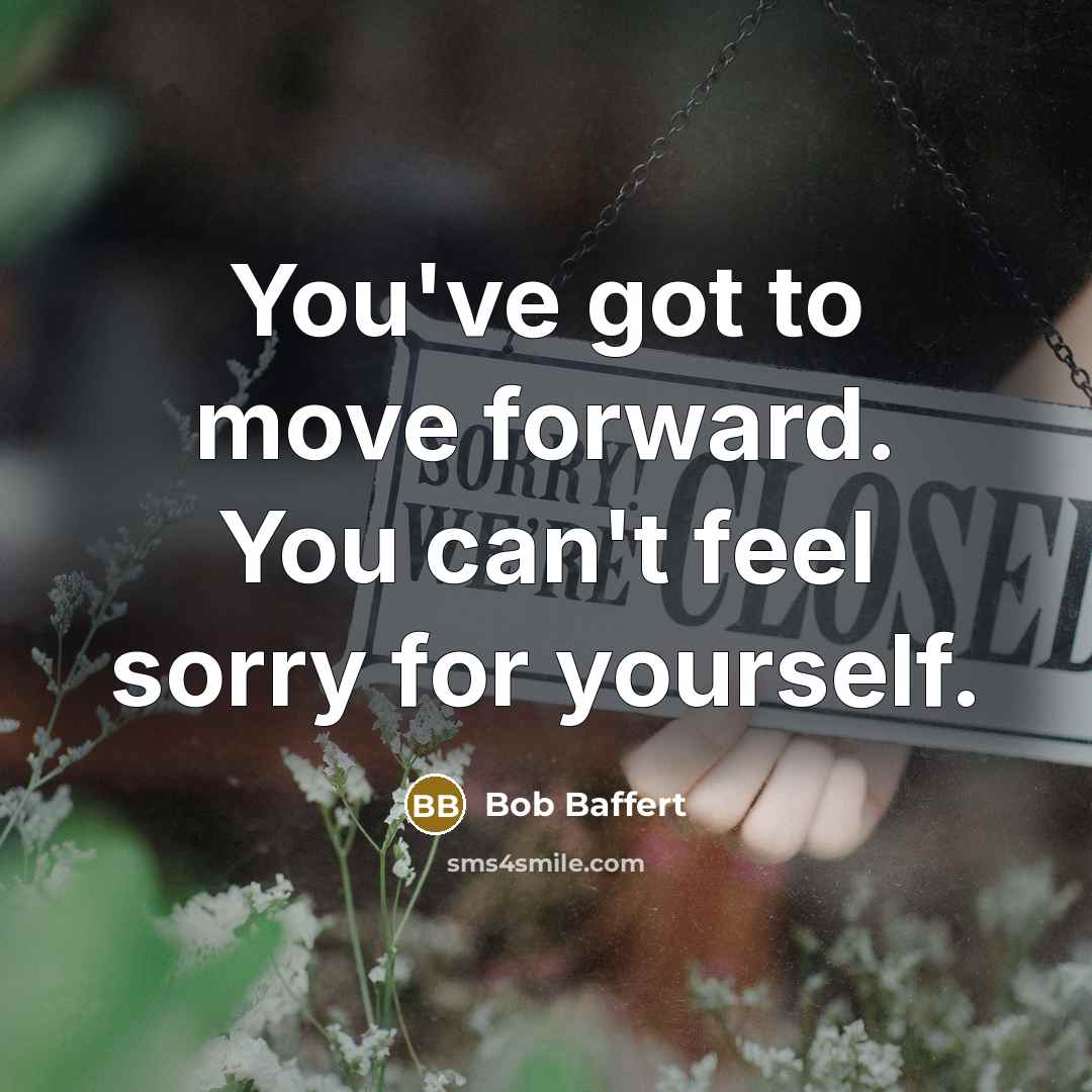 “You've got to move forward. You can't feel sorry for…” quote by Bob Baffert