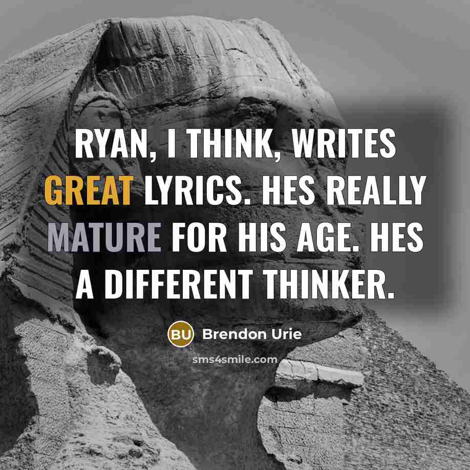 “Ryan, I think, writes great lyrics. Hes really mature for his age. Hes a different thinker.” quote by Brendon Urie