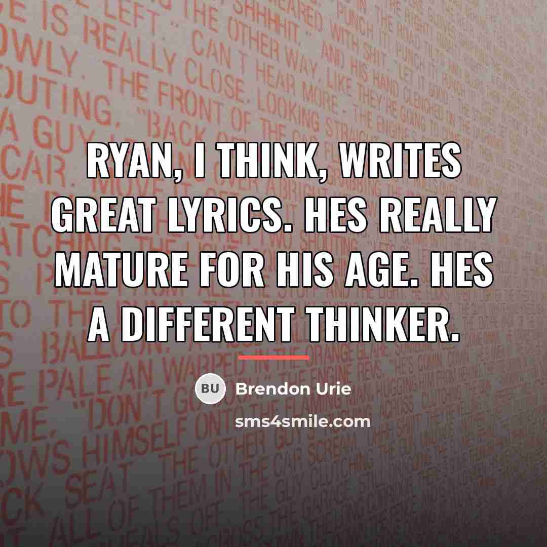 “Ryan, I think, writes great lyrics. Hes really mature for…” quote by Brendon Urie