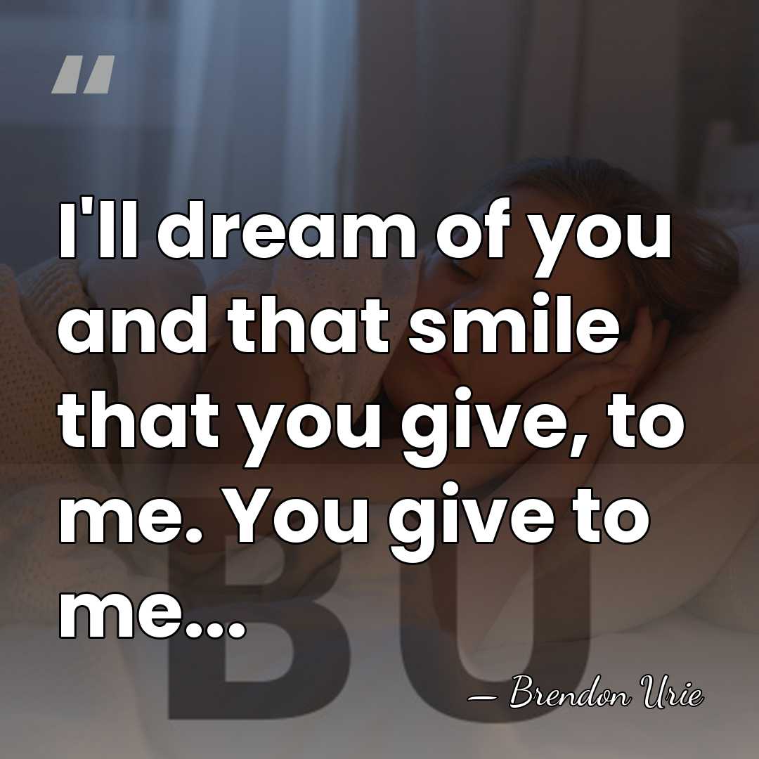 I'll dream of you and that smile that you give, to me.&hellip; - Brendon Urie