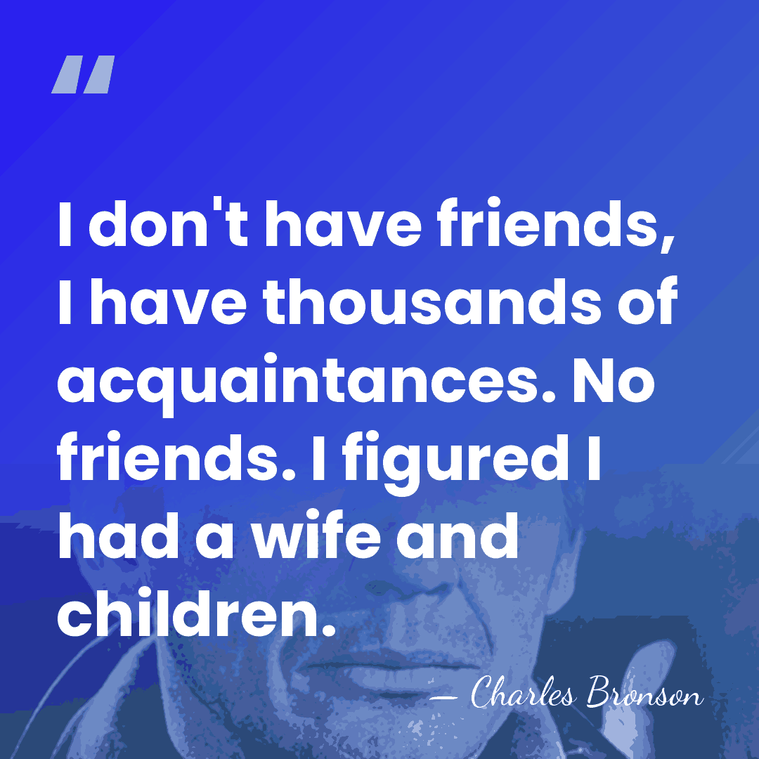 I don't have friends, I have thousands of acquaintances. No friends. I&hellip; - Charles Bronson