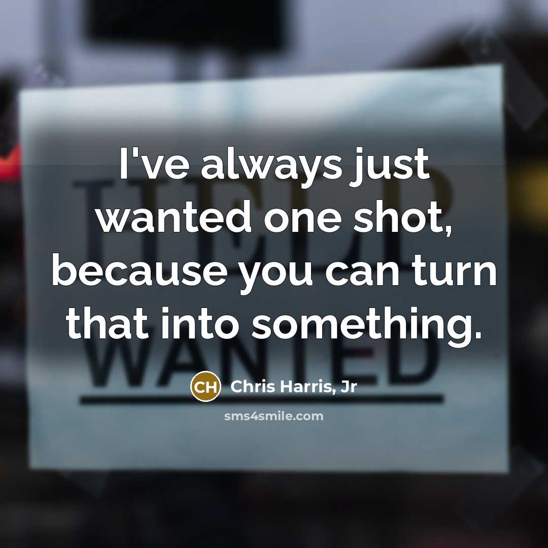 “I've always just wanted one shot, because you can turn…” quote by Chris Harris, Jr