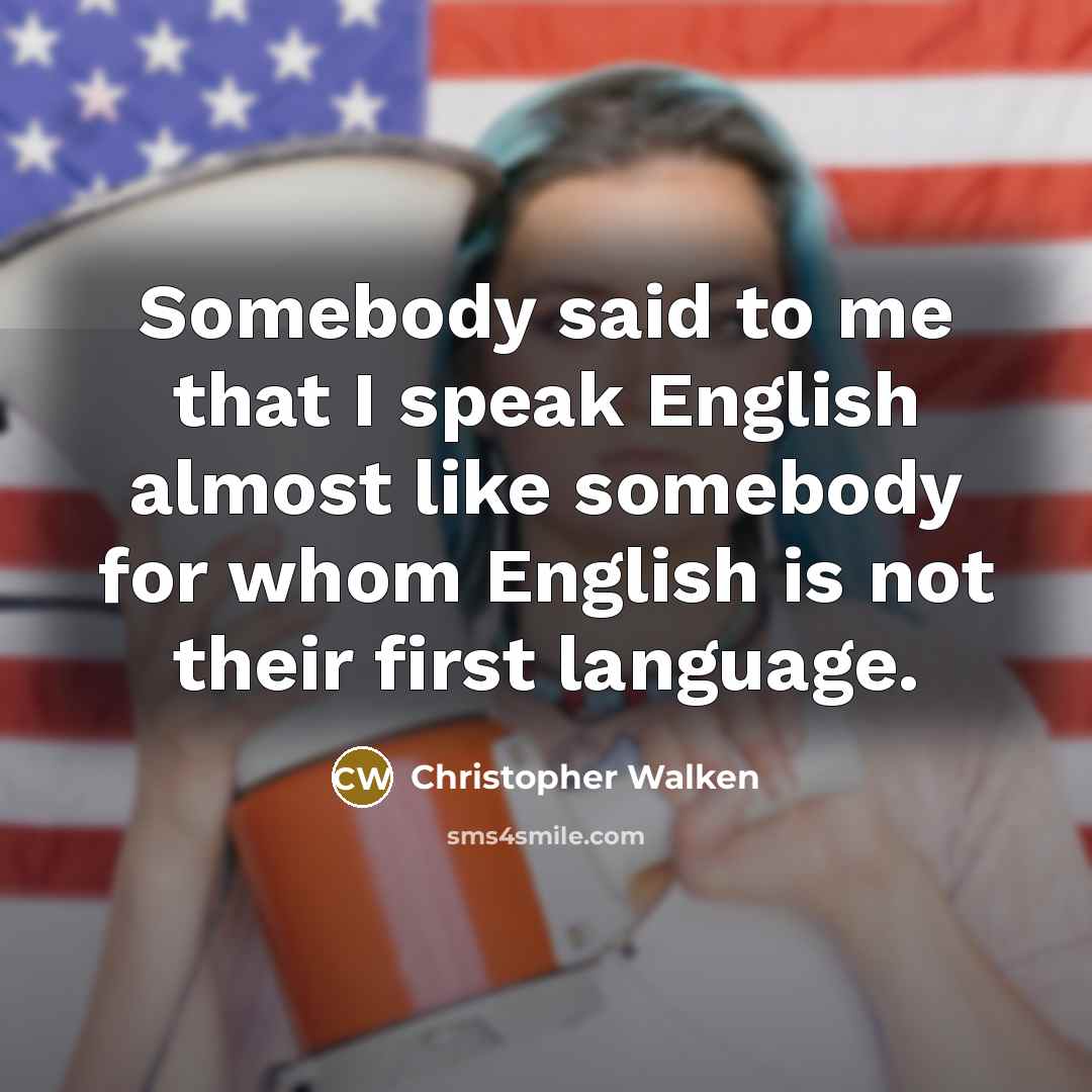 “Somebody said to me that I speak English almost like…” quote by Christopher Walken
