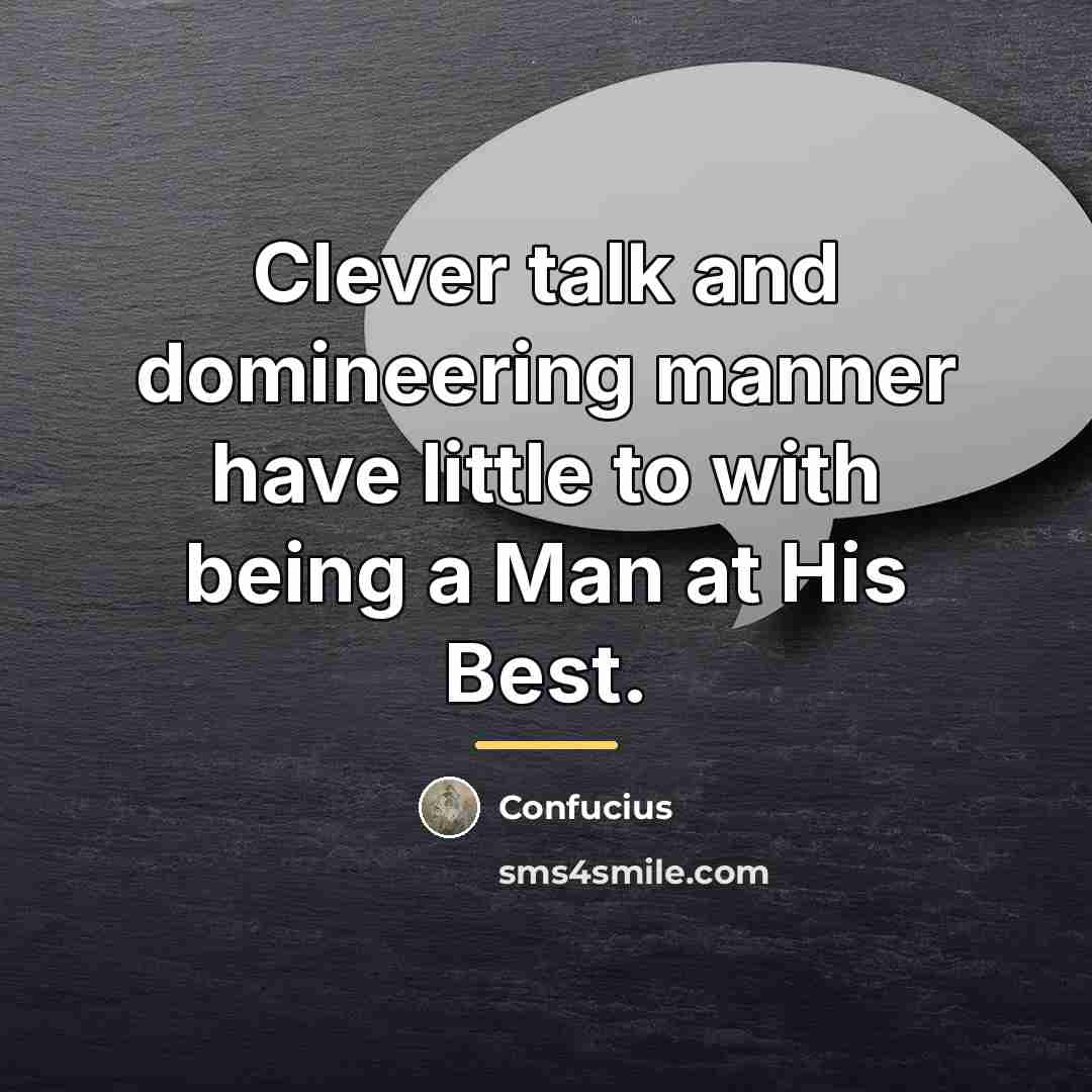 “Clever talk and domineering manner have little to with being…” quote by Confucius