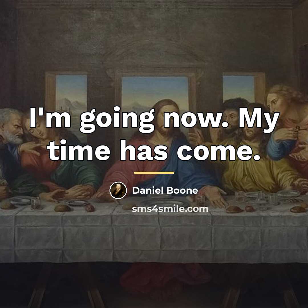 “I'm going now. My time has come.…” quote by Daniel Boone