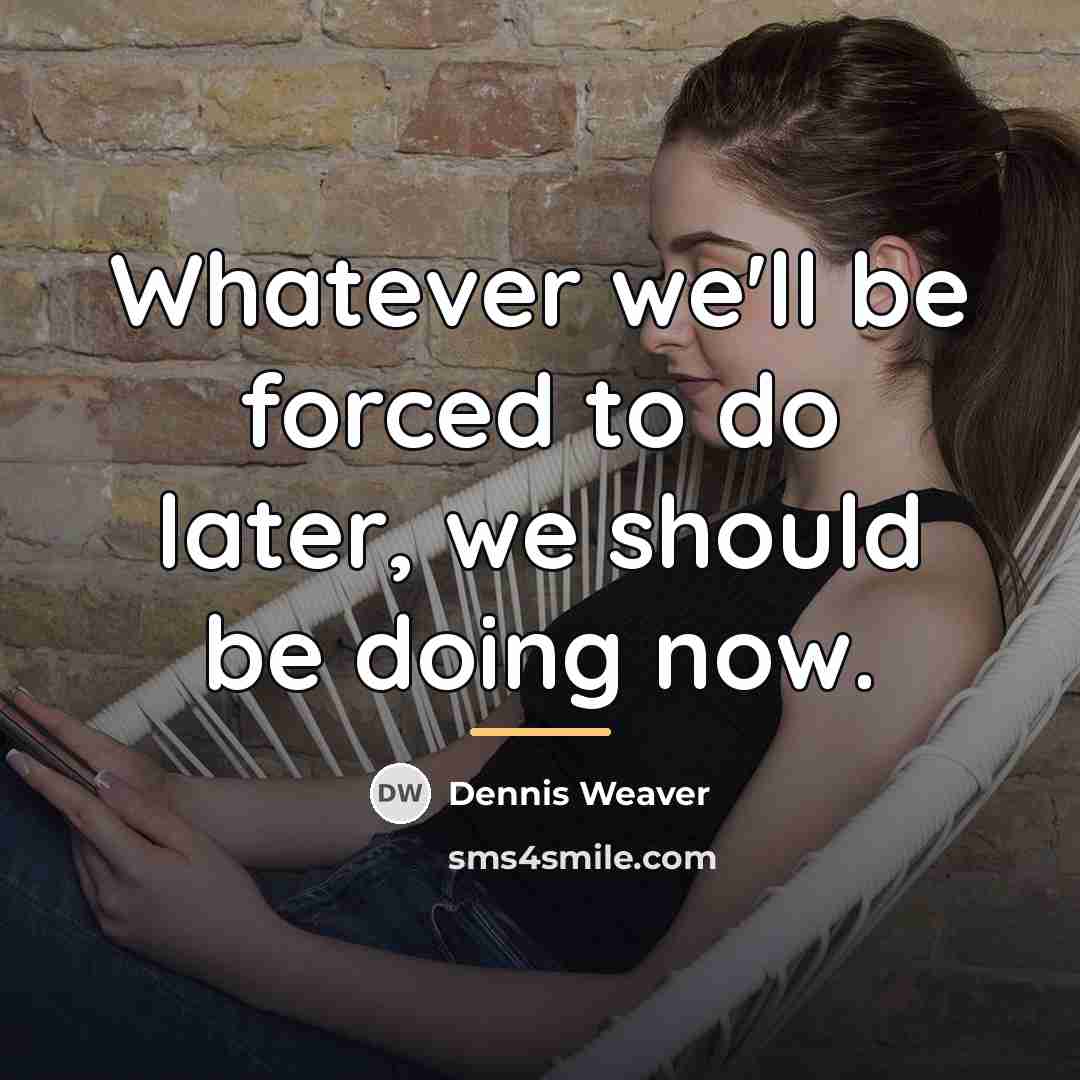“Whatever we'll be forced to do later, we should be…” quote by Dennis Weaver