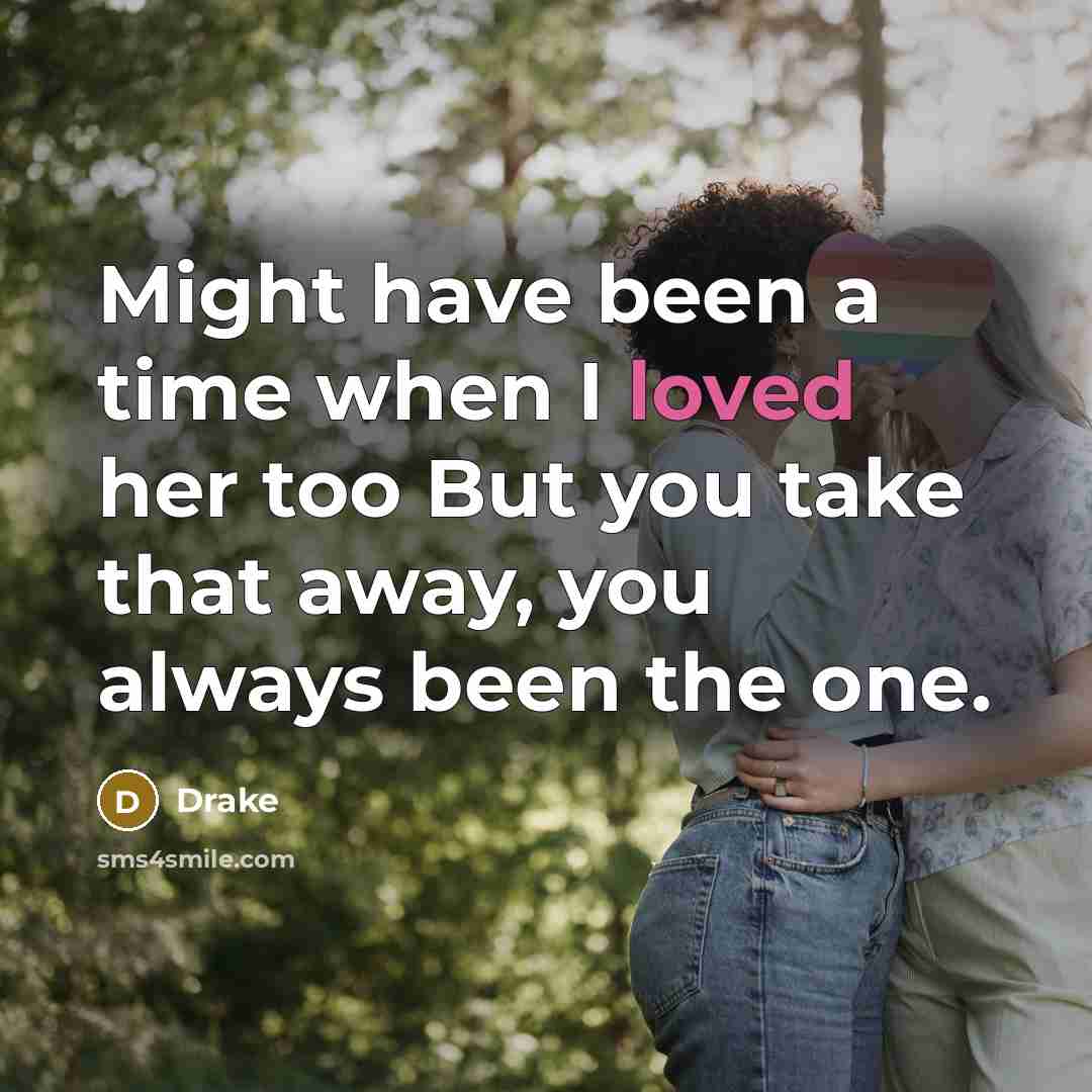 “Might have been a time when I loved her too But you take that away, you always been the one.” quote by Drake