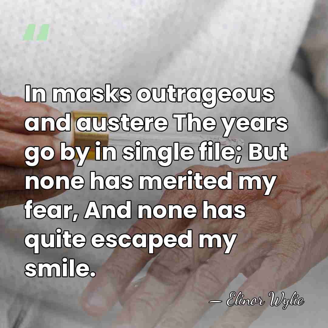 In masks outrageous and austere The years go by in single file;&hellip; - Elinor Wylie