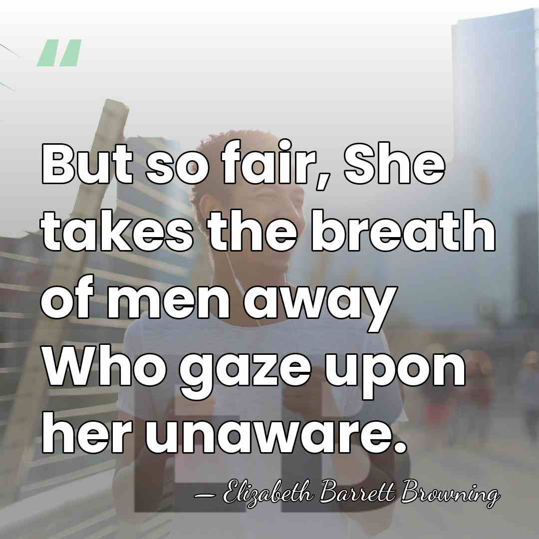 But so fair, She takes the breath of men away Who gaze&hellip; - Elizabeth Barrett Browning