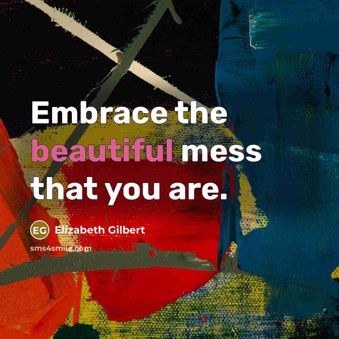 “Embrace the beautiful mess that you are.…” quote by Elizabeth Gilbert