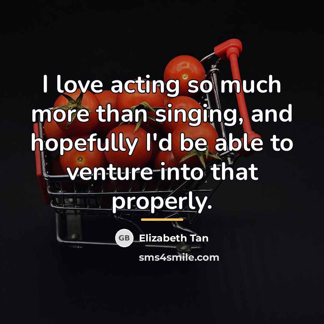 “I love acting so much more than singing, and hopefully…” quote by Elizabeth Tan