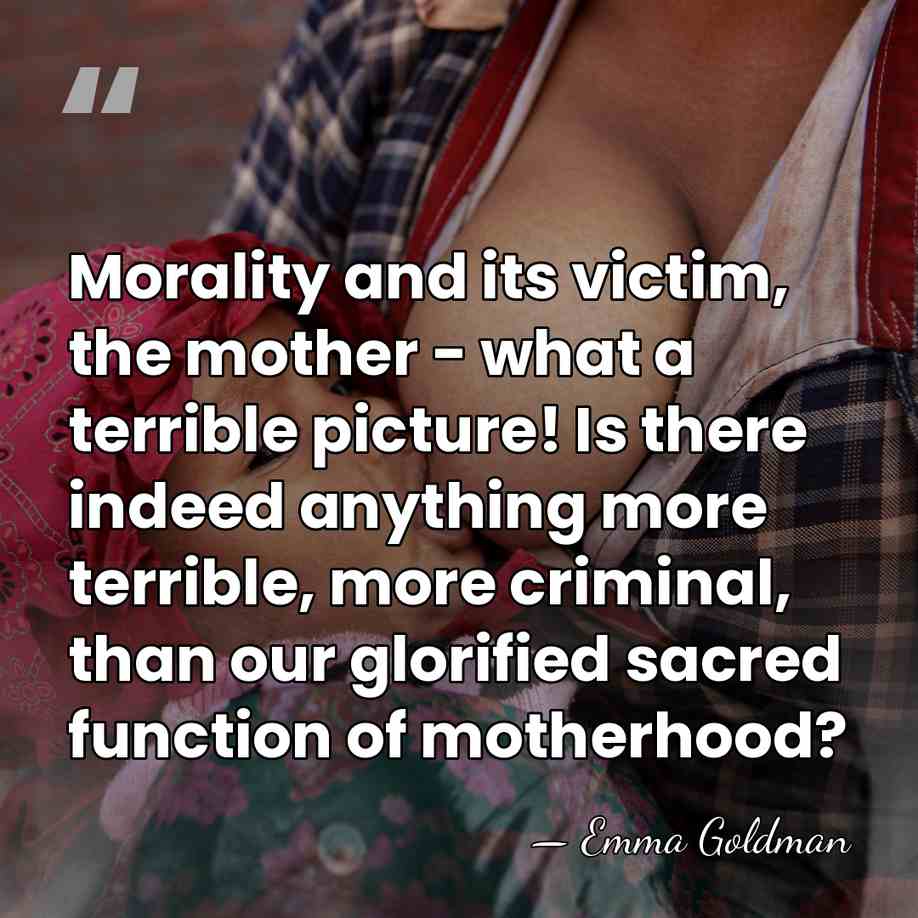 Morality and its victim, the mother - what a terrible picture! Is&hellip; - Emma Goldman