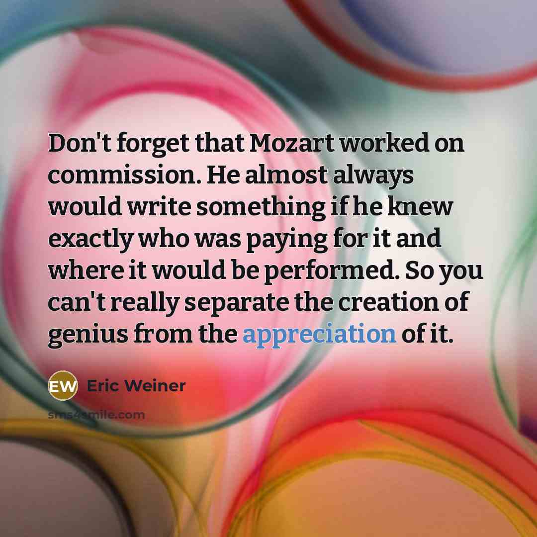“Don't forget that Mozart worked on commission. He almost always…” quote by Eric Weiner