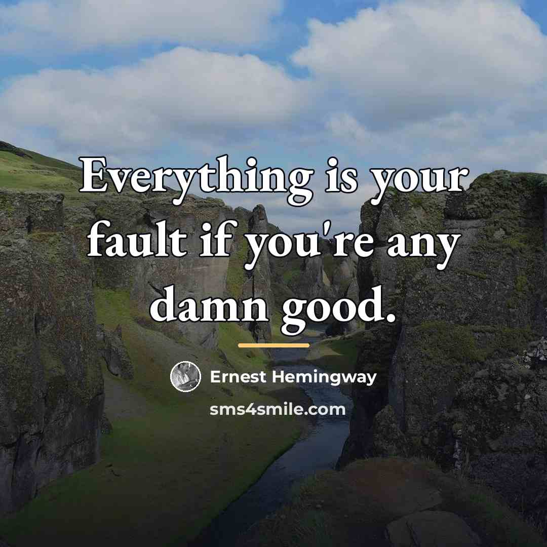 “Everything is your fault if you're any damn good.…” quote by Ernest Hemingway