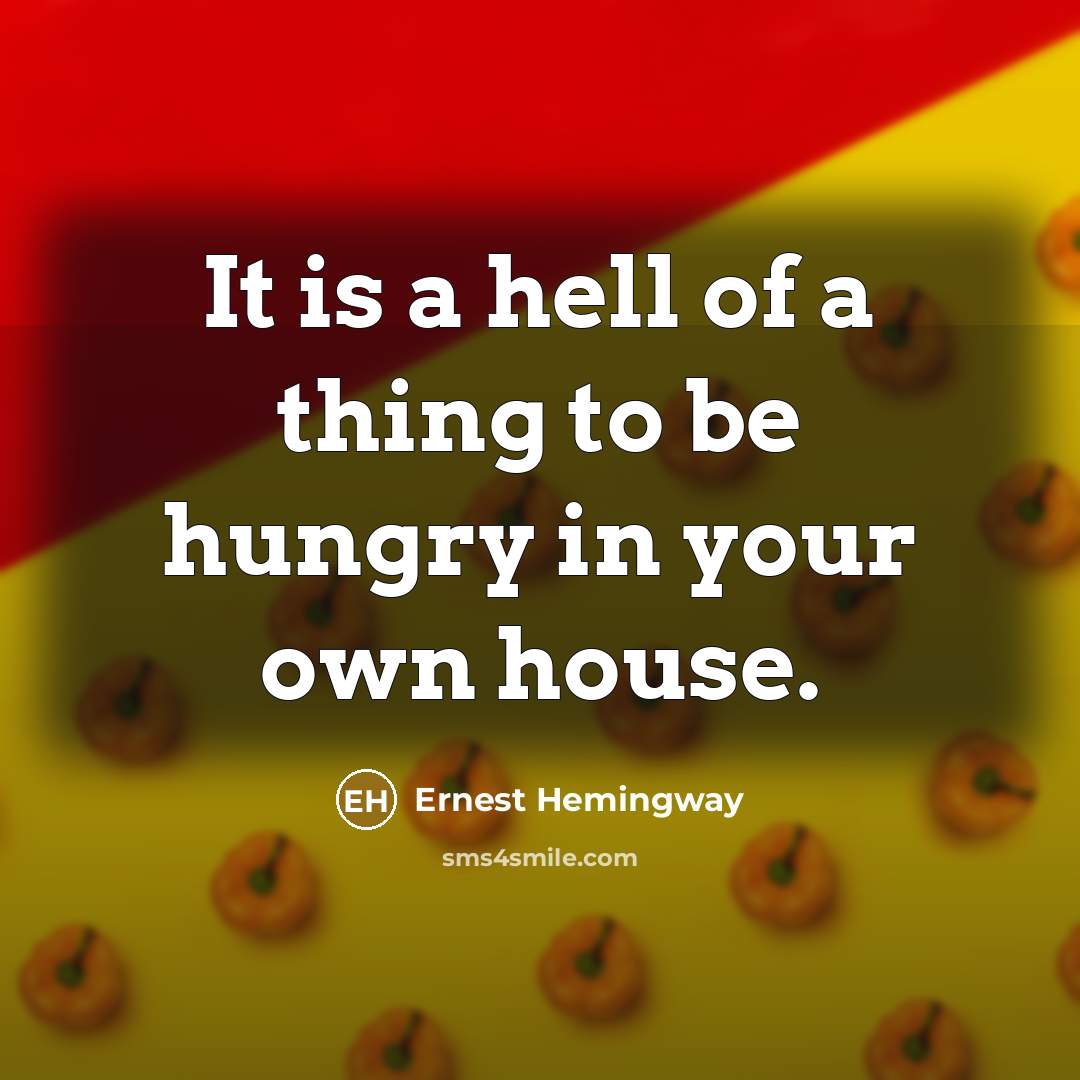 “It is a hell of a thing to be hungry in your own house.” quote by Ernest Hemingway