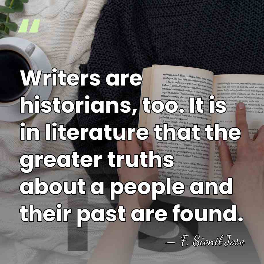 Writers are historians, too. It is in literature that the greater truths&hellip; - F. Sionil Jose