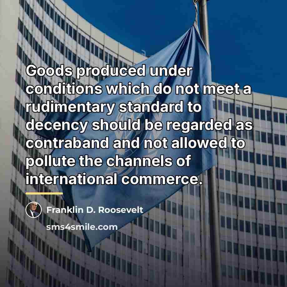 “Goods produced under conditions which do not meet a rudimentary…” quote by Franklin D. Roosevelt