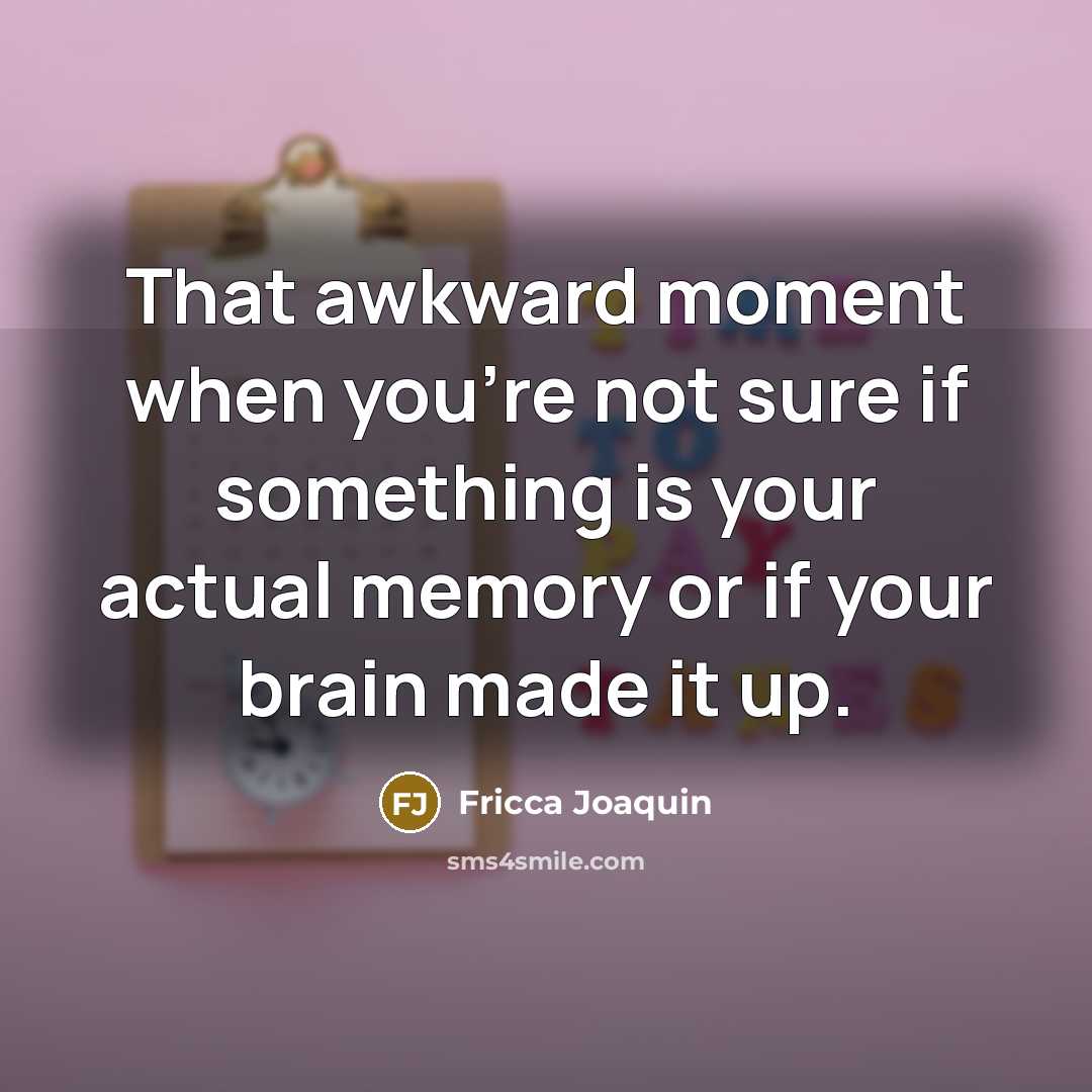 “That awkward moment when you're not sure if something is your actual memory or if your brain made it up.” quote by Fricca Joaquin