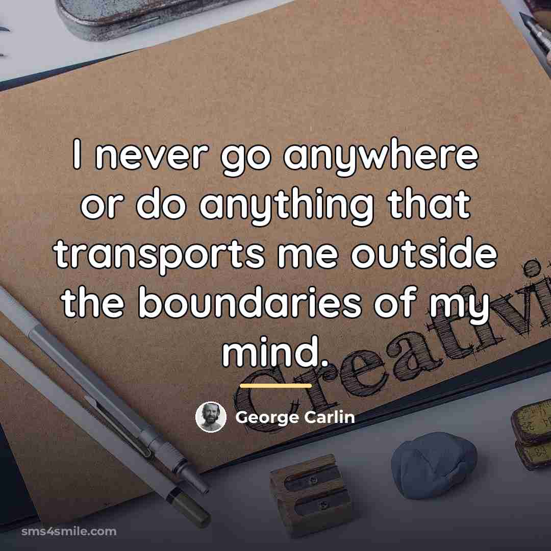 “I never go anywhere or do anything that transports me…” quote by George Carlin