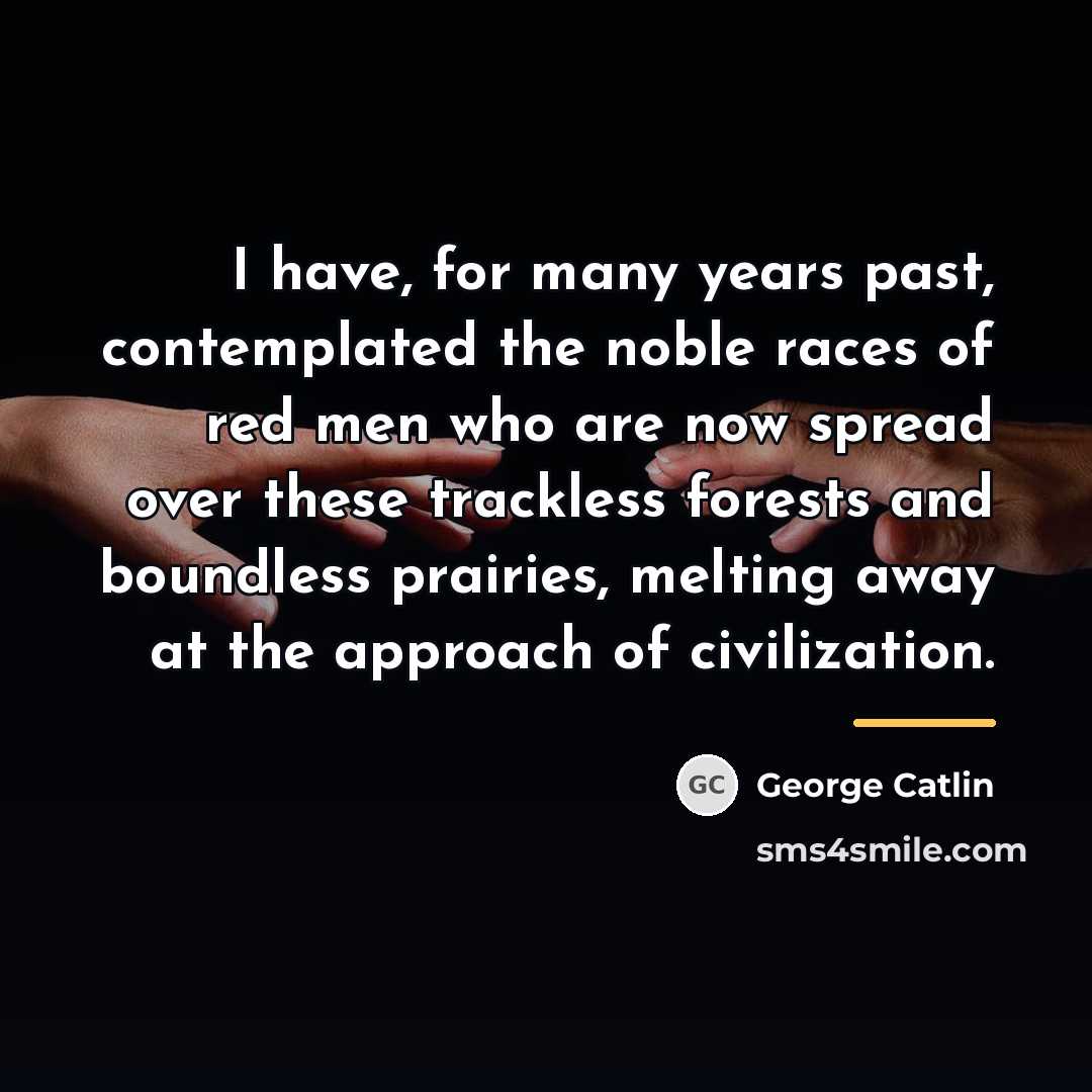 “I have, for many years past, contemplated the noble races…” quote by George Catlin