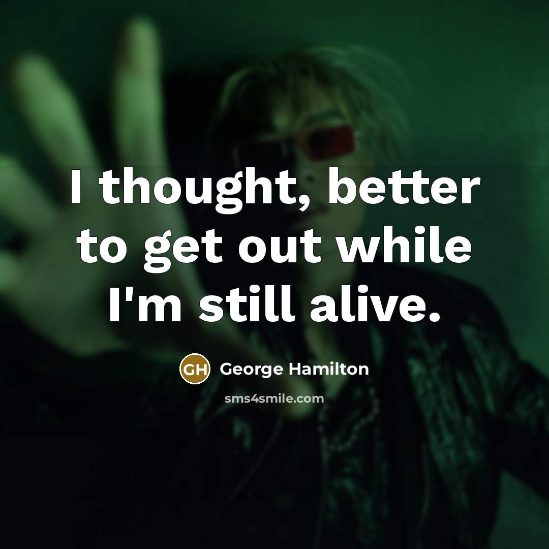 “I thought, better to get out while I'm still alive.…” quote by George Hamilton