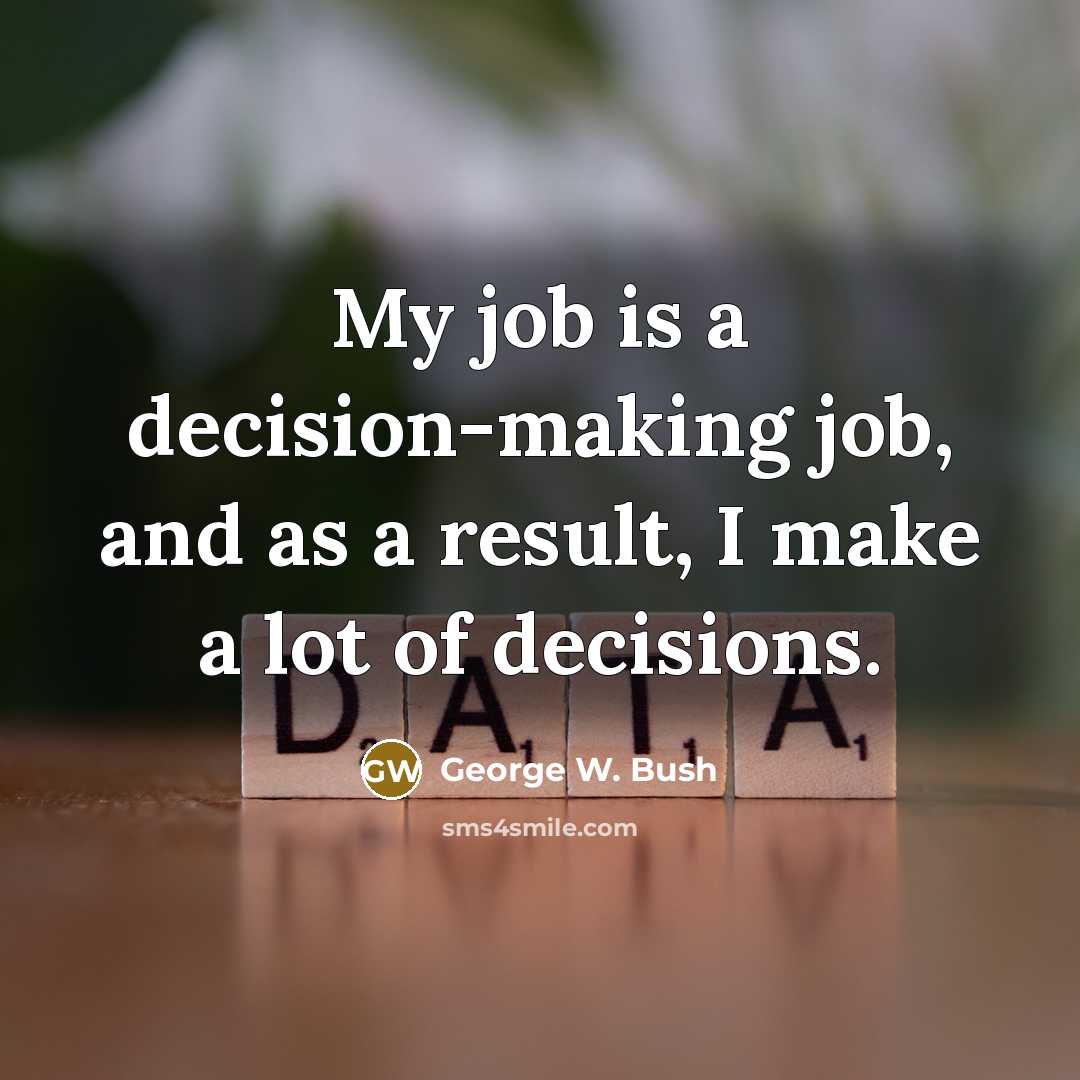 “My job is a decision-making job, and as a result,…” quote by George W. Bush