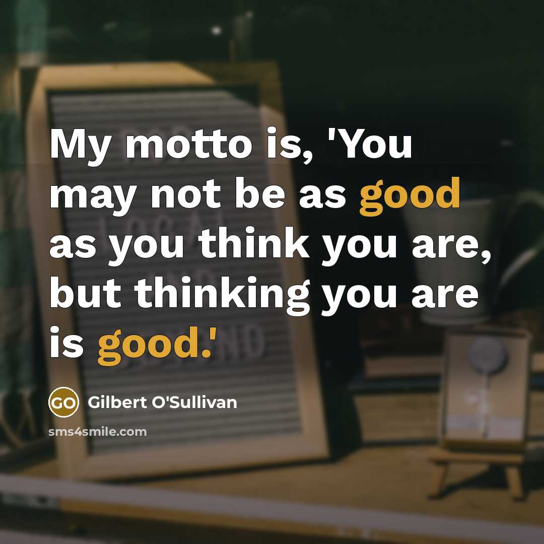 “My motto is, 'You may not be as good as…” quote by Gilbert O'Sullivan