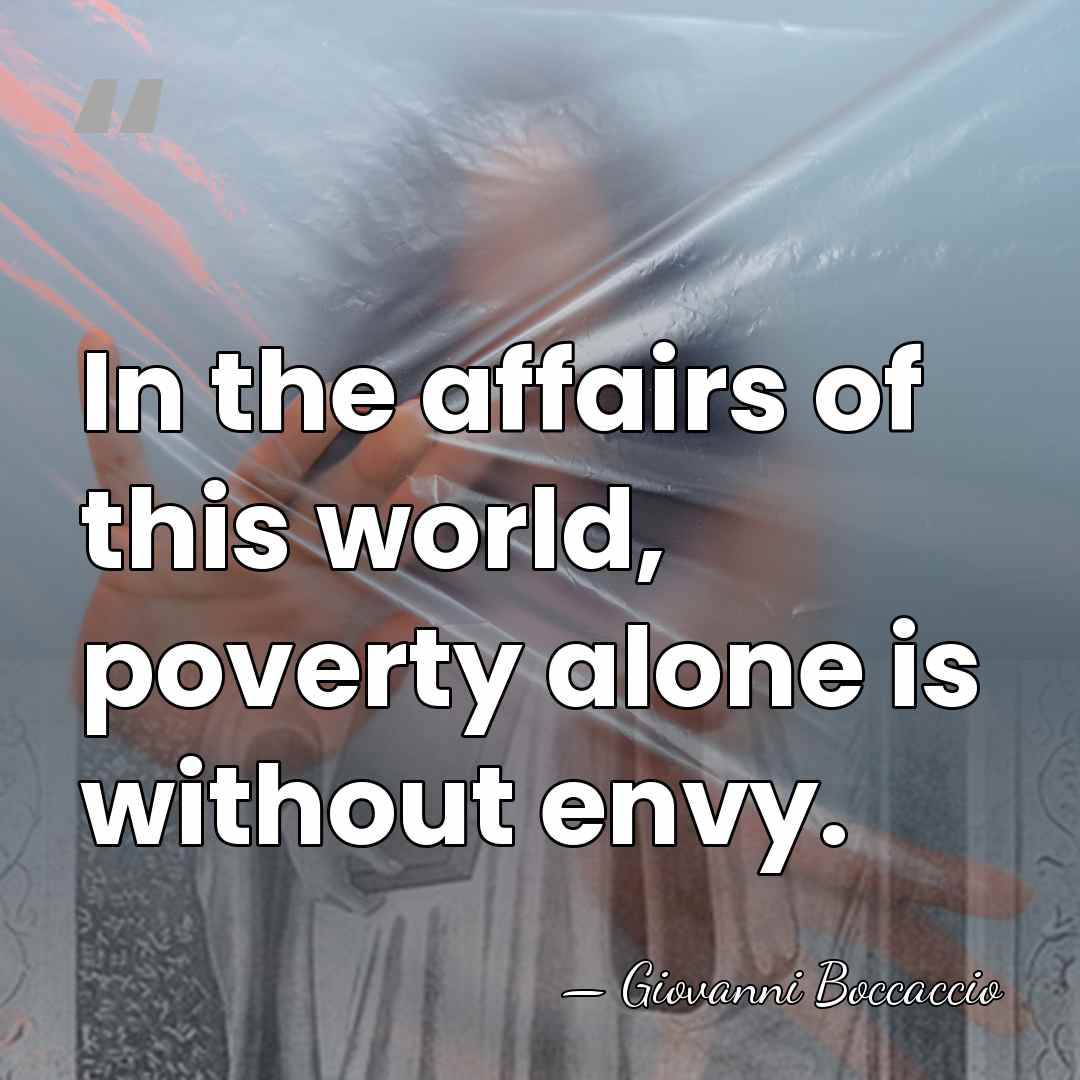 In the affairs of this world, poverty alone is without envy. - Giovanni Boccaccio