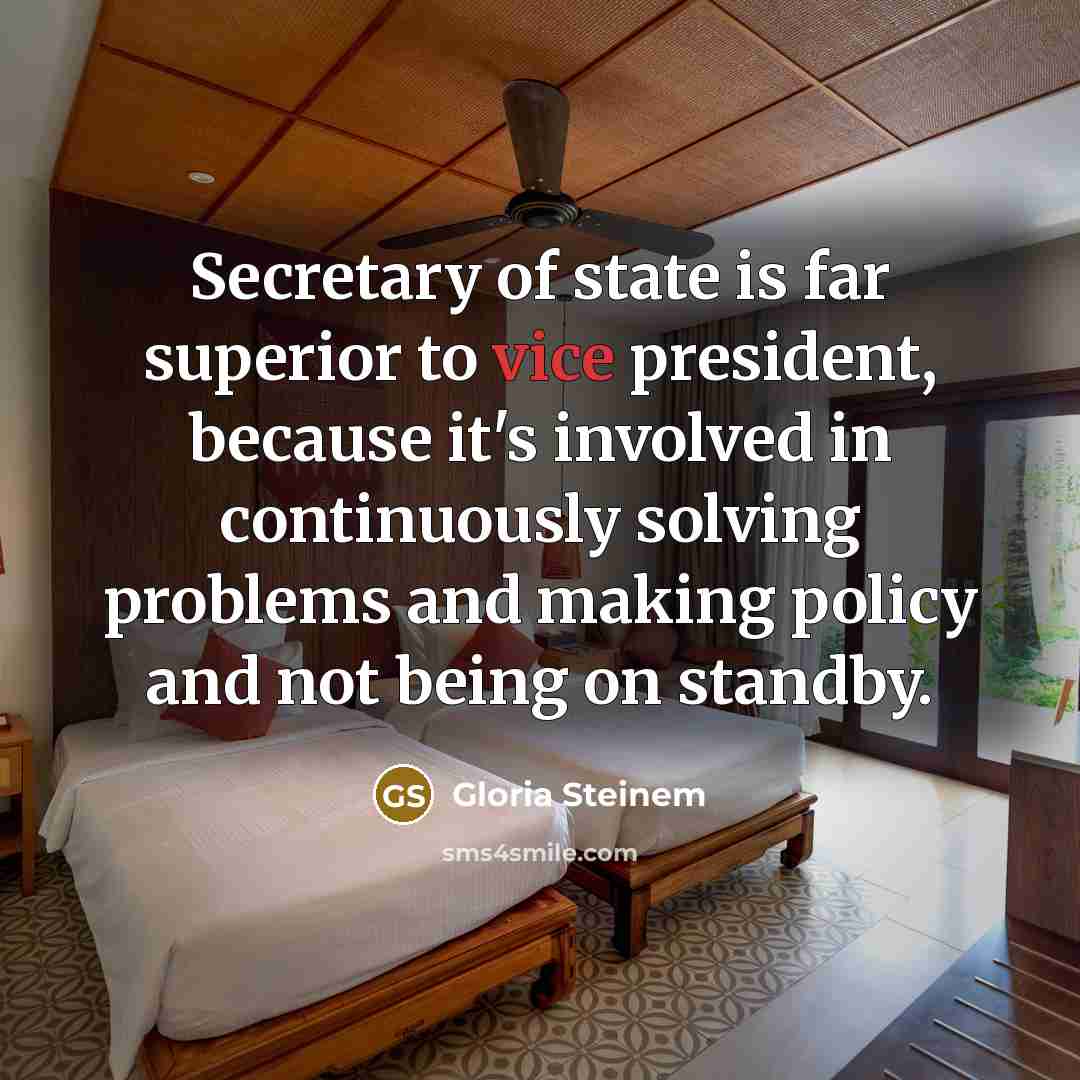 “Secretary of state is far superior to vice president, because…” quote by Gloria Steinem
