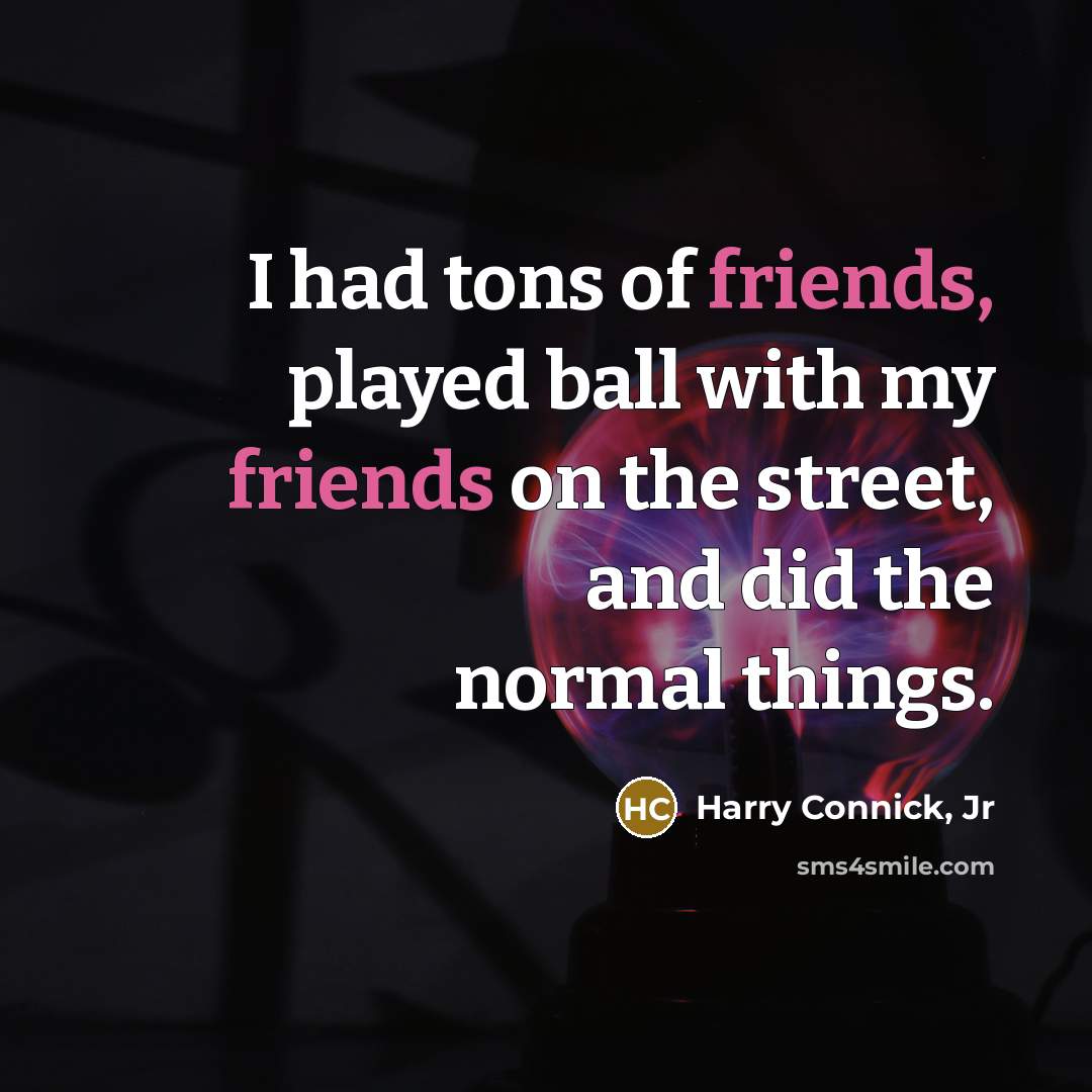 “I had tons of friends, played ball with my friends…” quote by Harry Connick, Jr