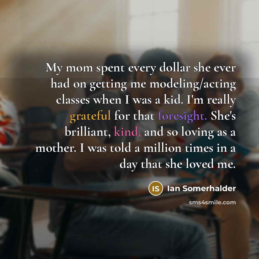 “My mom spent every dollar she ever had on getting…” quote by Ian Somerhalder