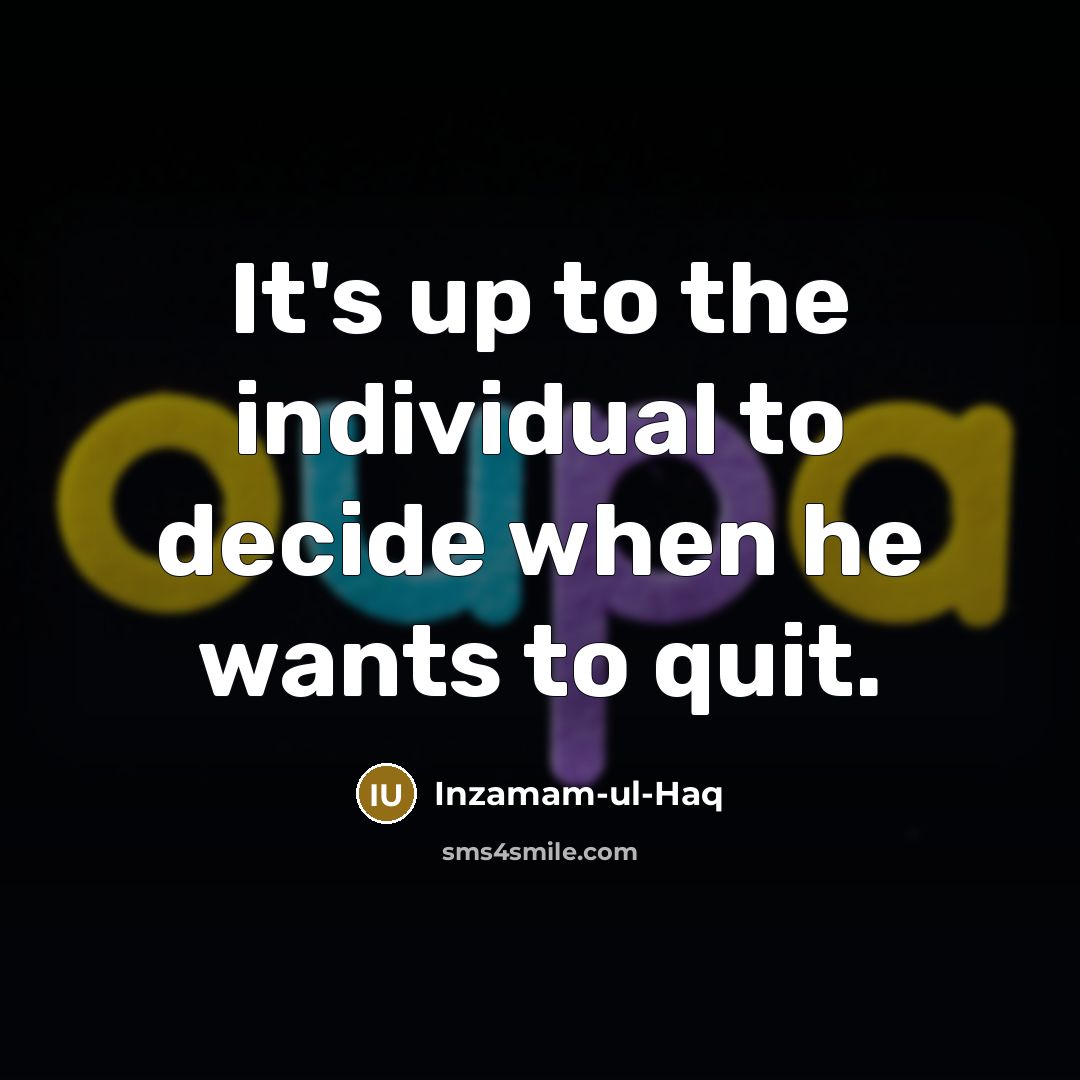 “It's up to the individual to decide when he wants…” quote by Inzamam-ul-Haq