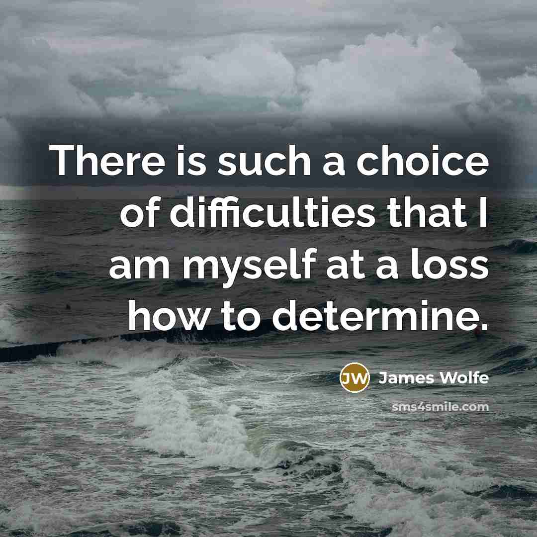“There is such a choice of difficulties that I am…” quote by James Wolfe