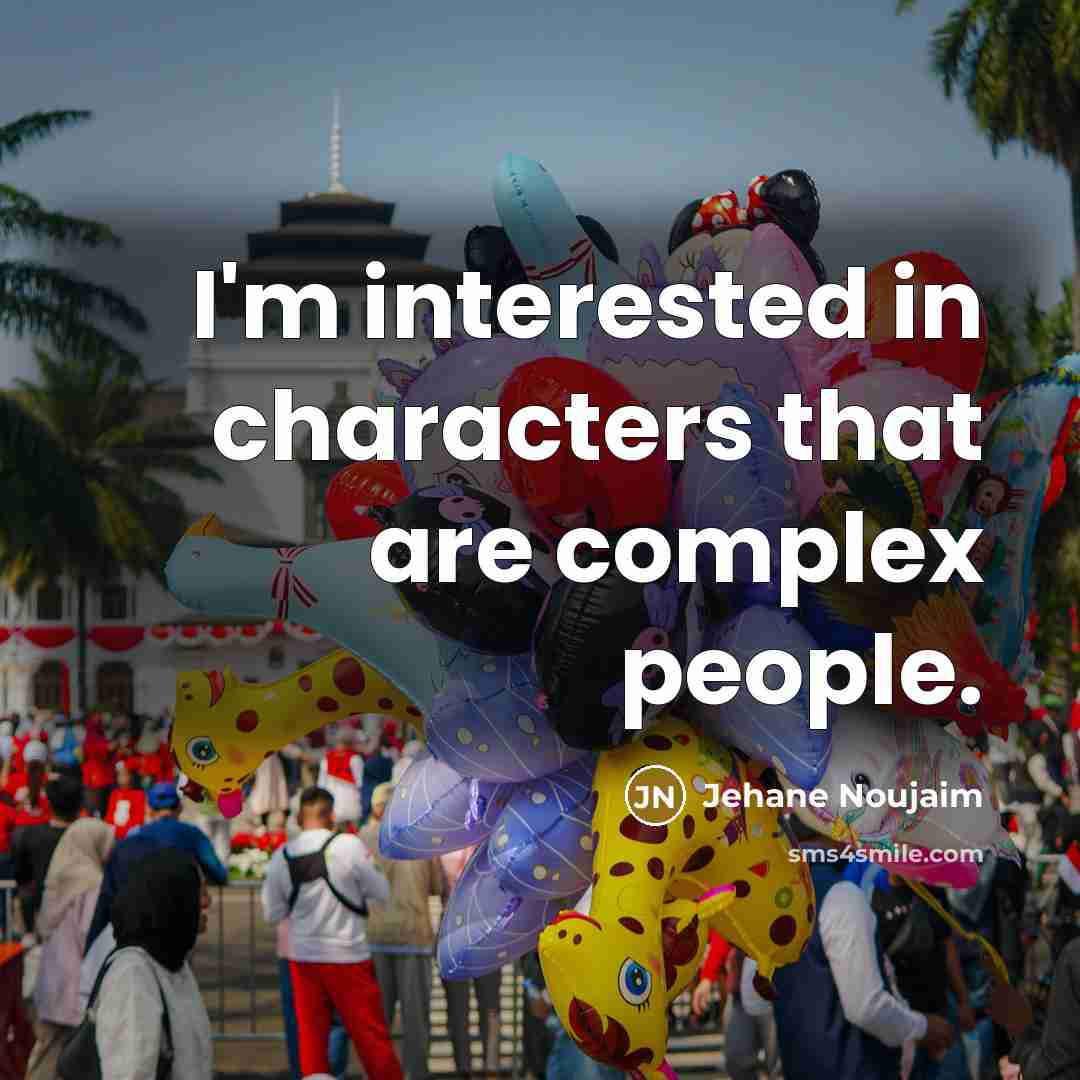 “I'm interested in characters that are complex people.…” quote by Jehane Noujaim